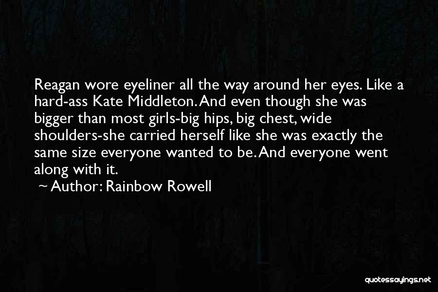 Rainbow Rowell Quotes: Reagan Wore Eyeliner All The Way Around Her Eyes. Like A Hard-ass Kate Middleton. And Even Though She Was Bigger