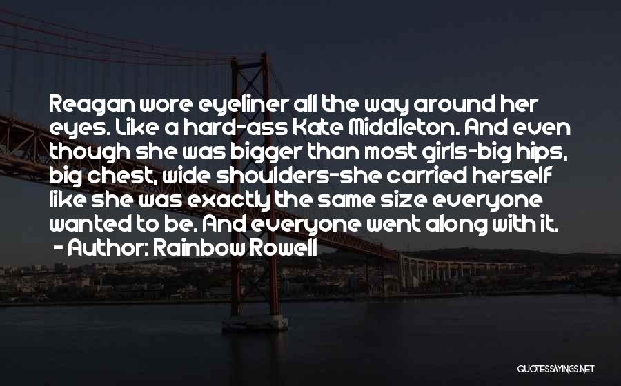 Rainbow Rowell Quotes: Reagan Wore Eyeliner All The Way Around Her Eyes. Like A Hard-ass Kate Middleton. And Even Though She Was Bigger