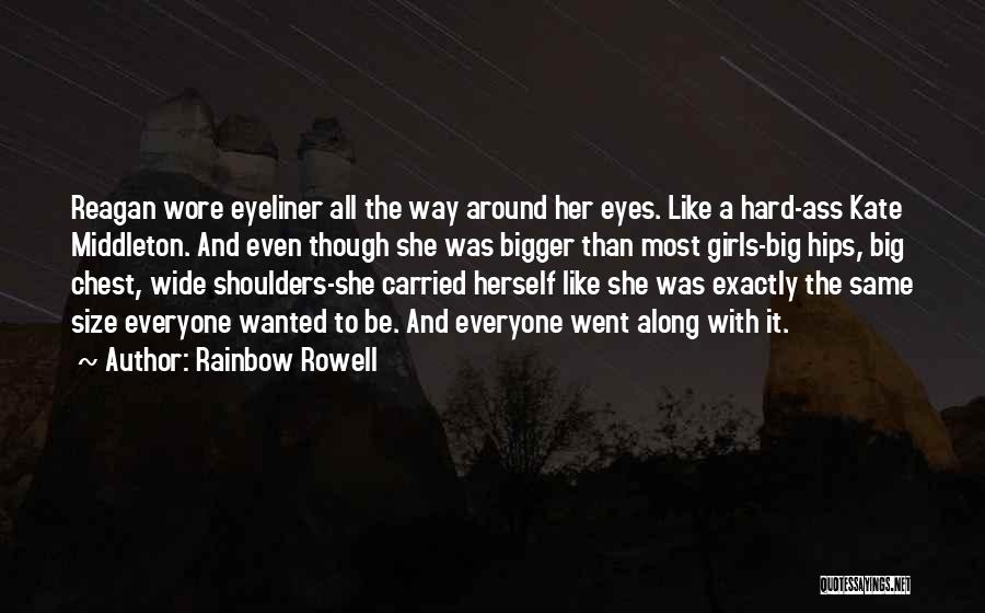 Rainbow Rowell Quotes: Reagan Wore Eyeliner All The Way Around Her Eyes. Like A Hard-ass Kate Middleton. And Even Though She Was Bigger