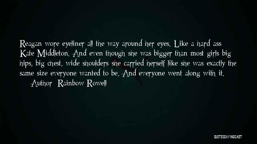 Rainbow Rowell Quotes: Reagan Wore Eyeliner All The Way Around Her Eyes. Like A Hard-ass Kate Middleton. And Even Though She Was Bigger