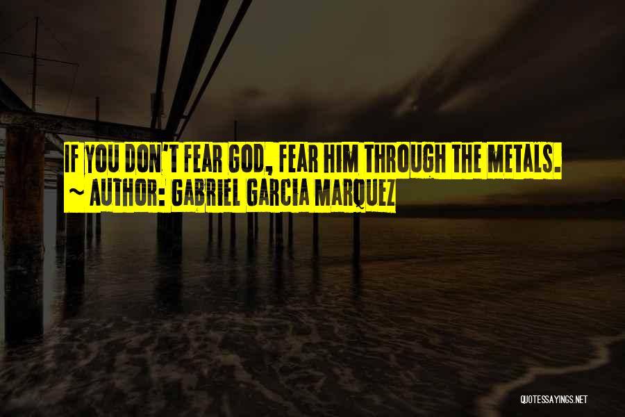 Gabriel Garcia Marquez Quotes: If You Don't Fear God, Fear Him Through The Metals.