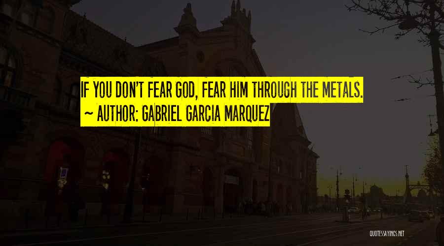 Gabriel Garcia Marquez Quotes: If You Don't Fear God, Fear Him Through The Metals.