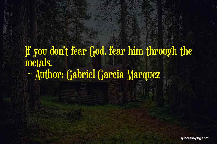 Gabriel Garcia Marquez Quotes: If You Don't Fear God, Fear Him Through The Metals.