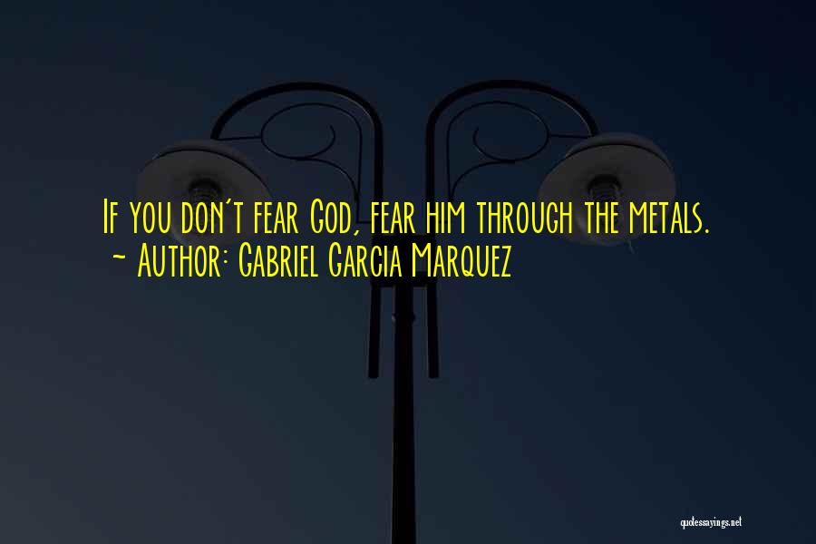 Gabriel Garcia Marquez Quotes: If You Don't Fear God, Fear Him Through The Metals.