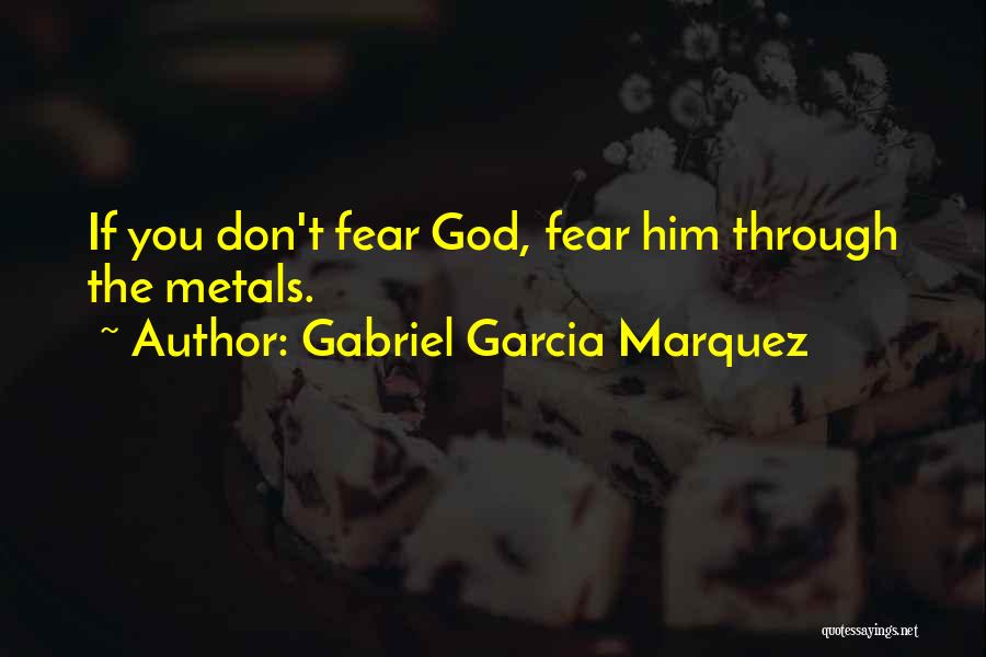 Gabriel Garcia Marquez Quotes: If You Don't Fear God, Fear Him Through The Metals.