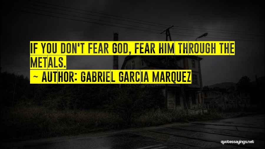 Gabriel Garcia Marquez Quotes: If You Don't Fear God, Fear Him Through The Metals.
