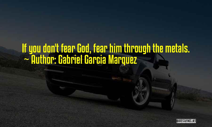 Gabriel Garcia Marquez Quotes: If You Don't Fear God, Fear Him Through The Metals.