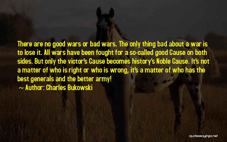 Charles Bukowski Quotes: There Are No Good Wars Or Bad Wars. The Only Thing Bad About A War Is To Lose It. All