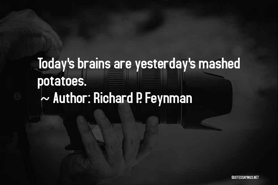 Richard P. Feynman Quotes: Today's Brains Are Yesterday's Mashed Potatoes.