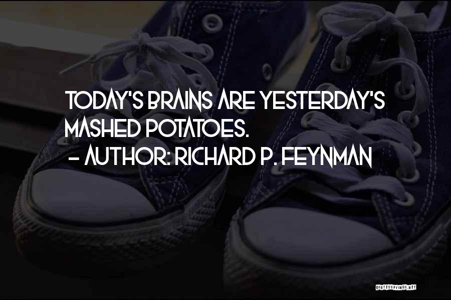 Richard P. Feynman Quotes: Today's Brains Are Yesterday's Mashed Potatoes.