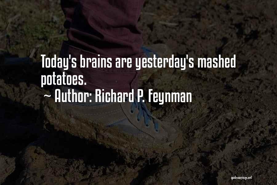 Richard P. Feynman Quotes: Today's Brains Are Yesterday's Mashed Potatoes.