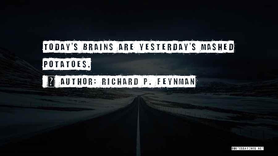 Richard P. Feynman Quotes: Today's Brains Are Yesterday's Mashed Potatoes.