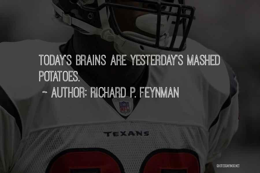 Richard P. Feynman Quotes: Today's Brains Are Yesterday's Mashed Potatoes.