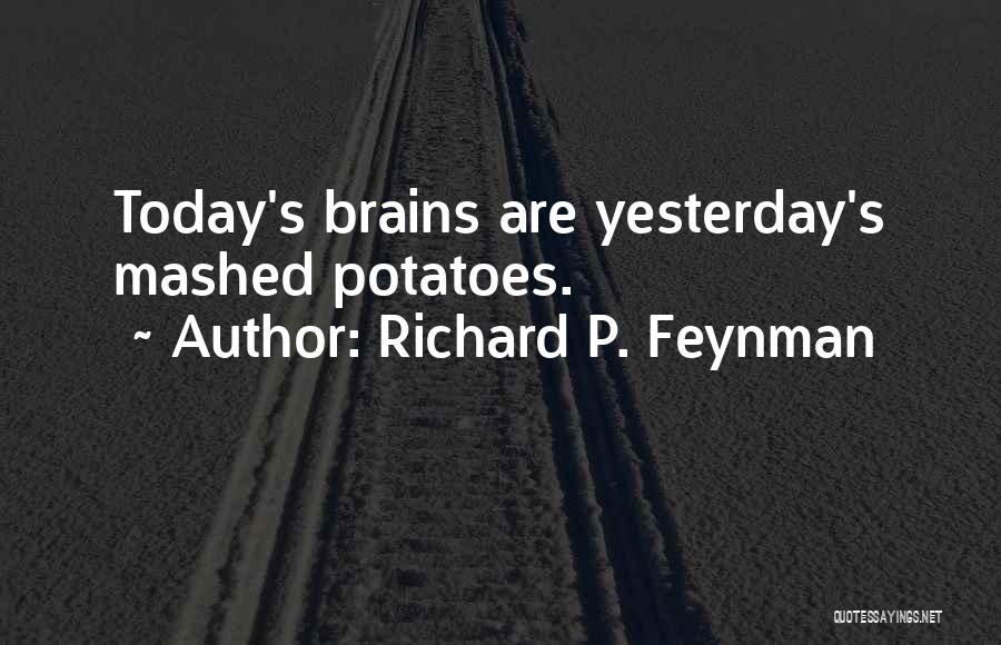 Richard P. Feynman Quotes: Today's Brains Are Yesterday's Mashed Potatoes.