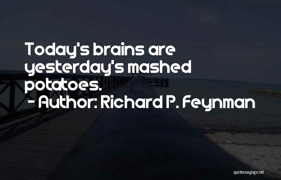 Richard P. Feynman Quotes: Today's Brains Are Yesterday's Mashed Potatoes.