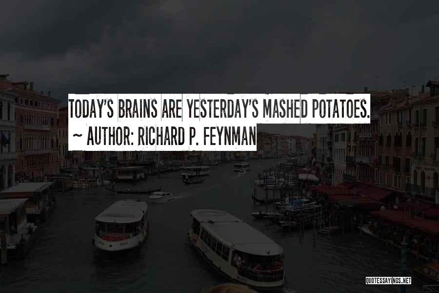 Richard P. Feynman Quotes: Today's Brains Are Yesterday's Mashed Potatoes.