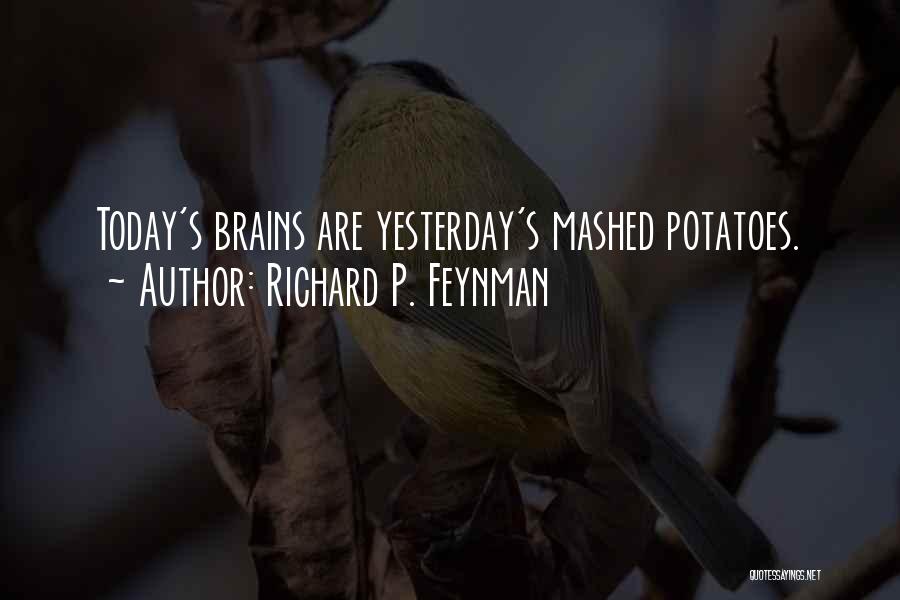 Richard P. Feynman Quotes: Today's Brains Are Yesterday's Mashed Potatoes.