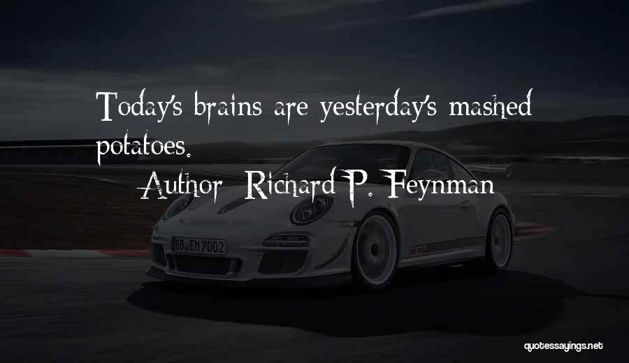 Richard P. Feynman Quotes: Today's Brains Are Yesterday's Mashed Potatoes.