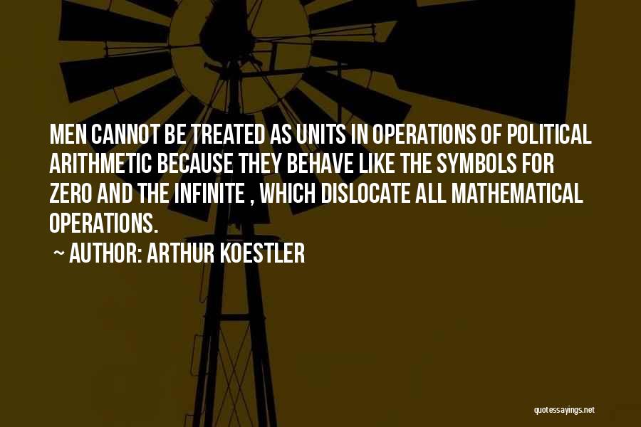 Arthur Koestler Quotes: Men Cannot Be Treated As Units In Operations Of Political Arithmetic Because They Behave Like The Symbols For Zero And