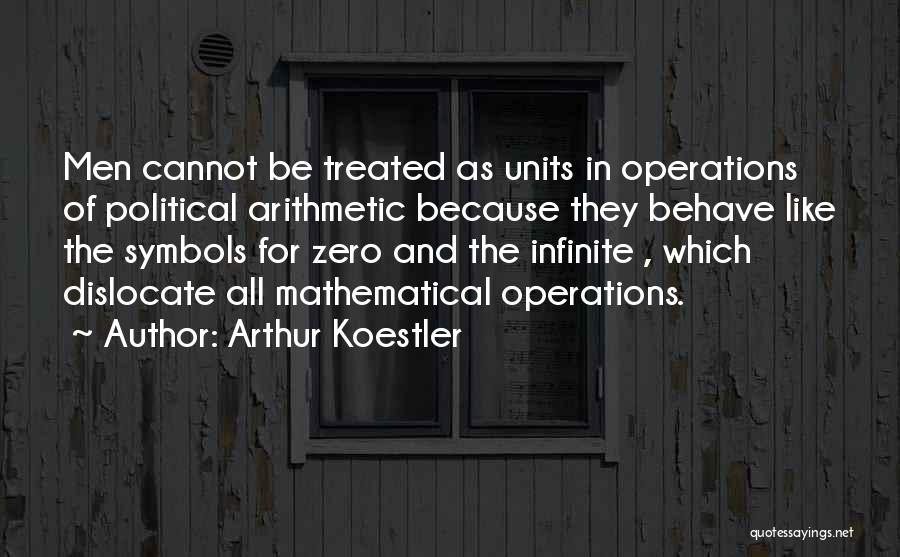 Arthur Koestler Quotes: Men Cannot Be Treated As Units In Operations Of Political Arithmetic Because They Behave Like The Symbols For Zero And