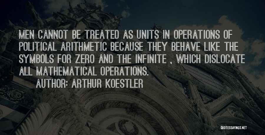 Arthur Koestler Quotes: Men Cannot Be Treated As Units In Operations Of Political Arithmetic Because They Behave Like The Symbols For Zero And