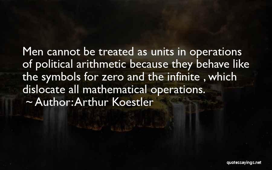 Arthur Koestler Quotes: Men Cannot Be Treated As Units In Operations Of Political Arithmetic Because They Behave Like The Symbols For Zero And