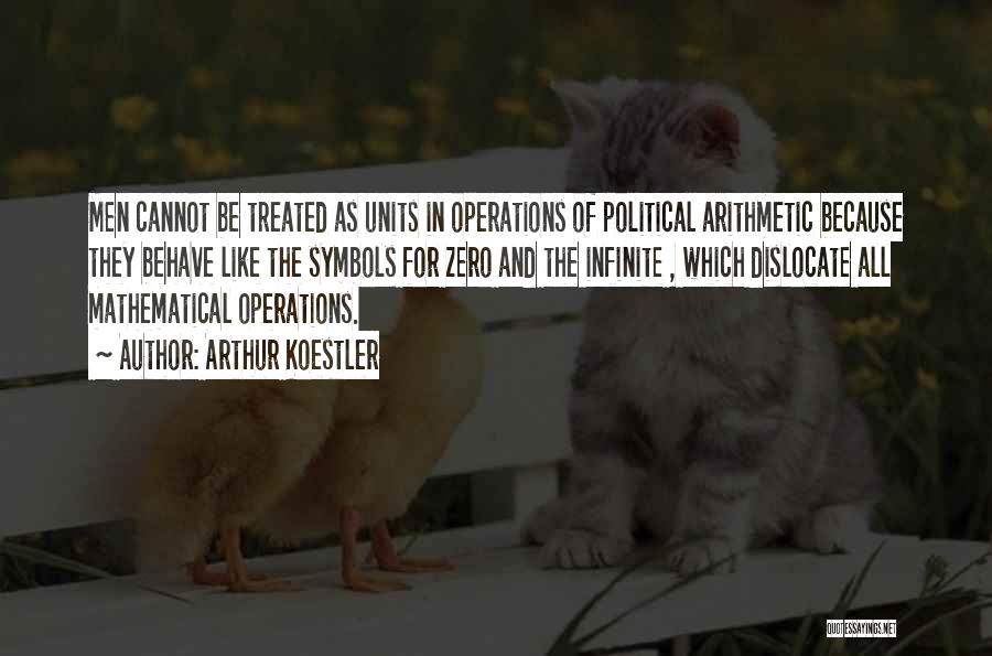 Arthur Koestler Quotes: Men Cannot Be Treated As Units In Operations Of Political Arithmetic Because They Behave Like The Symbols For Zero And