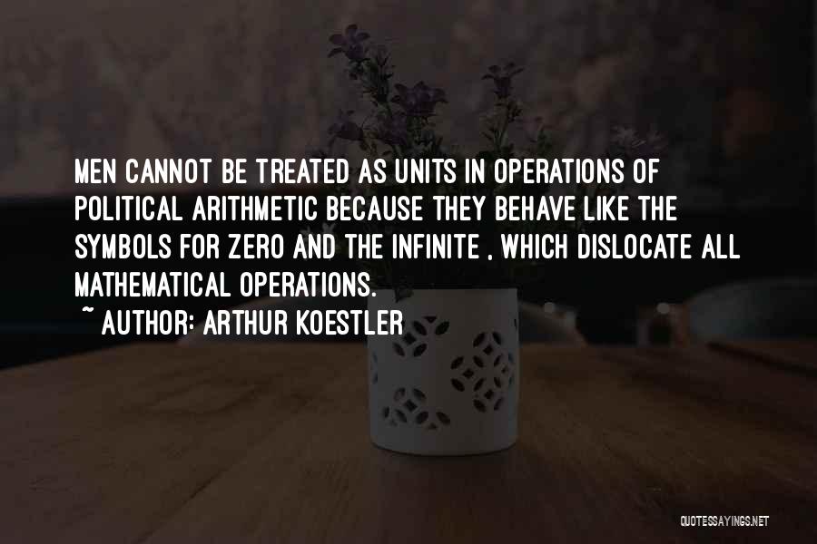 Arthur Koestler Quotes: Men Cannot Be Treated As Units In Operations Of Political Arithmetic Because They Behave Like The Symbols For Zero And