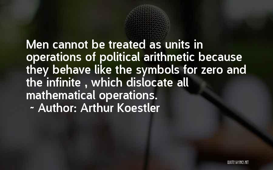 Arthur Koestler Quotes: Men Cannot Be Treated As Units In Operations Of Political Arithmetic Because They Behave Like The Symbols For Zero And