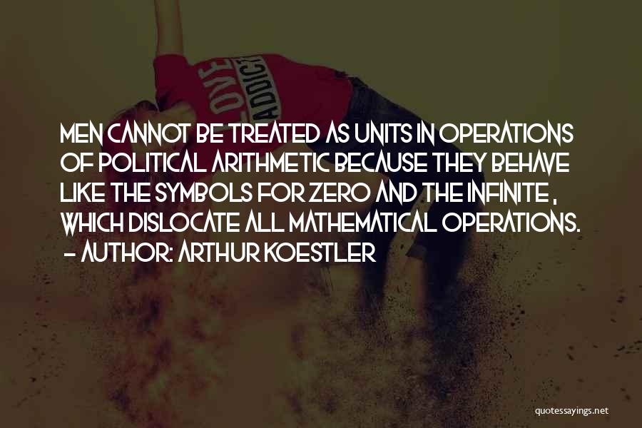 Arthur Koestler Quotes: Men Cannot Be Treated As Units In Operations Of Political Arithmetic Because They Behave Like The Symbols For Zero And