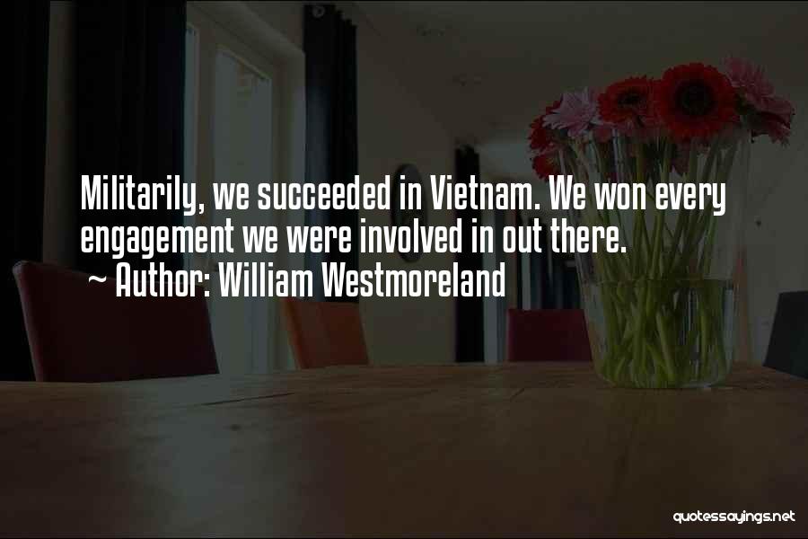 William Westmoreland Quotes: Militarily, We Succeeded In Vietnam. We Won Every Engagement We Were Involved In Out There.