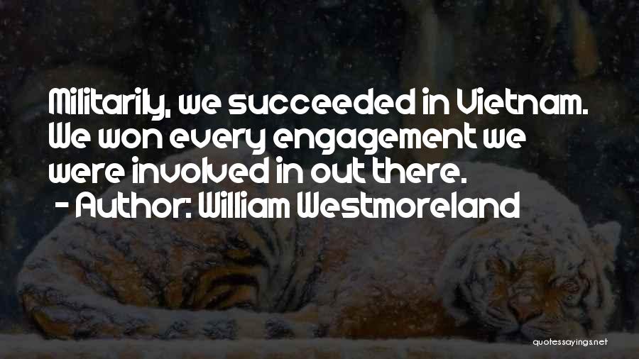 William Westmoreland Quotes: Militarily, We Succeeded In Vietnam. We Won Every Engagement We Were Involved In Out There.