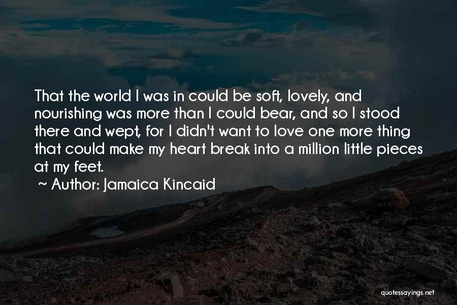 Jamaica Kincaid Quotes: That The World I Was In Could Be Soft, Lovely, And Nourishing Was More Than I Could Bear, And So