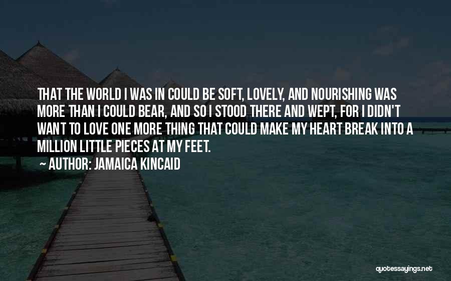 Jamaica Kincaid Quotes: That The World I Was In Could Be Soft, Lovely, And Nourishing Was More Than I Could Bear, And So