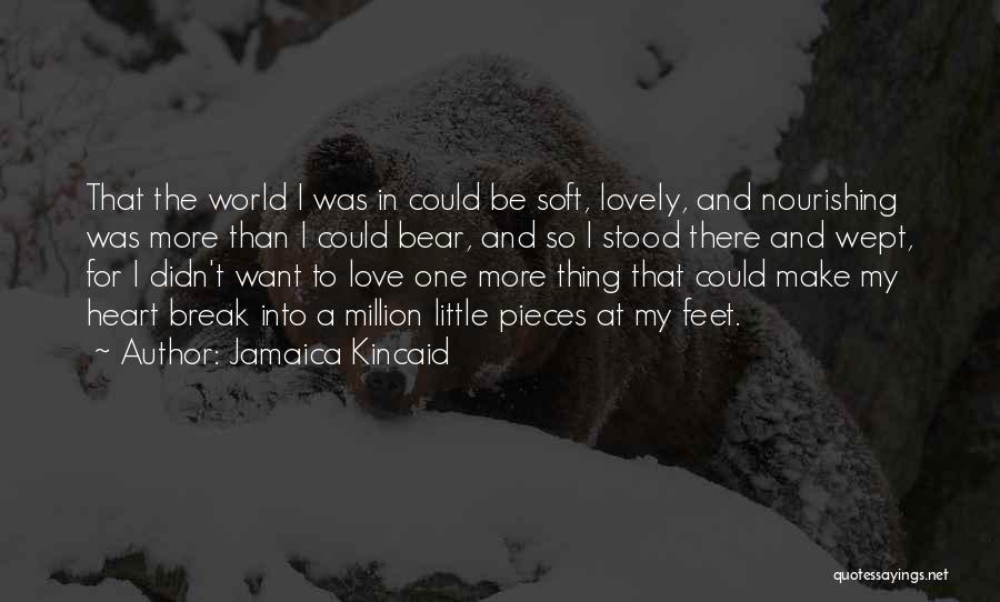 Jamaica Kincaid Quotes: That The World I Was In Could Be Soft, Lovely, And Nourishing Was More Than I Could Bear, And So