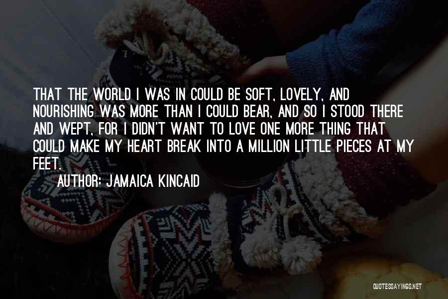 Jamaica Kincaid Quotes: That The World I Was In Could Be Soft, Lovely, And Nourishing Was More Than I Could Bear, And So