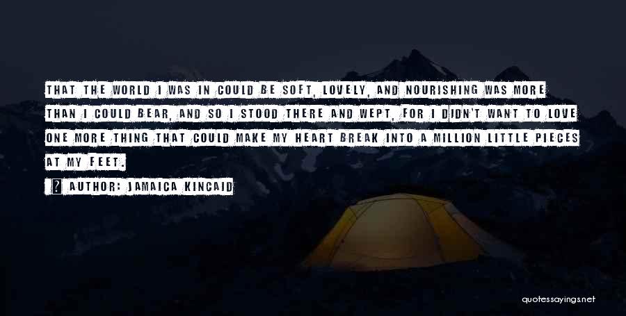 Jamaica Kincaid Quotes: That The World I Was In Could Be Soft, Lovely, And Nourishing Was More Than I Could Bear, And So