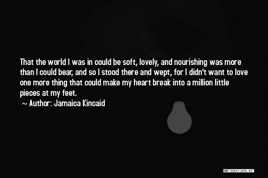 Jamaica Kincaid Quotes: That The World I Was In Could Be Soft, Lovely, And Nourishing Was More Than I Could Bear, And So