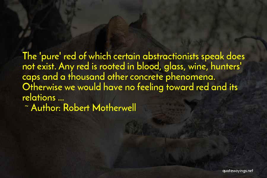 Robert Motherwell Quotes: The 'pure' Red Of Which Certain Abstractionists Speak Does Not Exist. Any Red Is Rooted In Blood, Glass, Wine, Hunters'