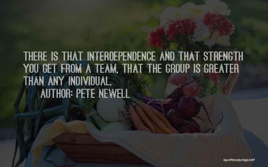 Pete Newell Quotes: There Is That Interdependence And That Strength You Get From A Team, That The Group Is Greater Than Any Individual.