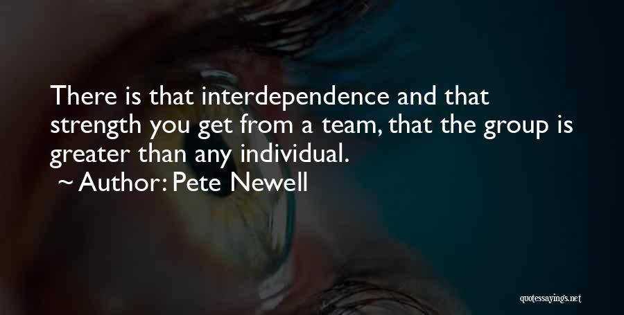 Pete Newell Quotes: There Is That Interdependence And That Strength You Get From A Team, That The Group Is Greater Than Any Individual.