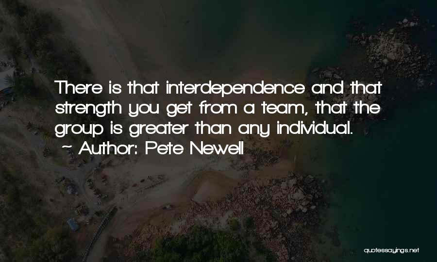 Pete Newell Quotes: There Is That Interdependence And That Strength You Get From A Team, That The Group Is Greater Than Any Individual.