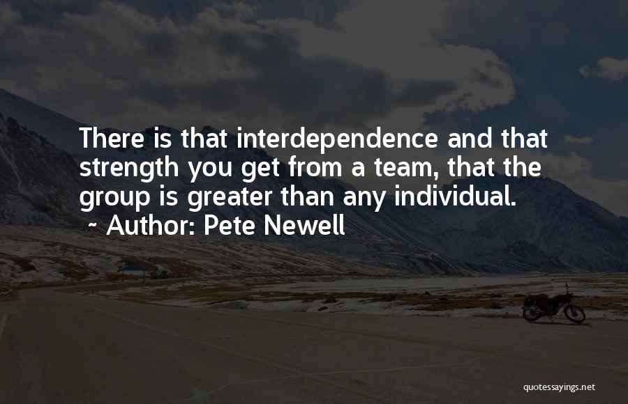 Pete Newell Quotes: There Is That Interdependence And That Strength You Get From A Team, That The Group Is Greater Than Any Individual.