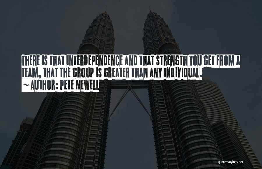 Pete Newell Quotes: There Is That Interdependence And That Strength You Get From A Team, That The Group Is Greater Than Any Individual.