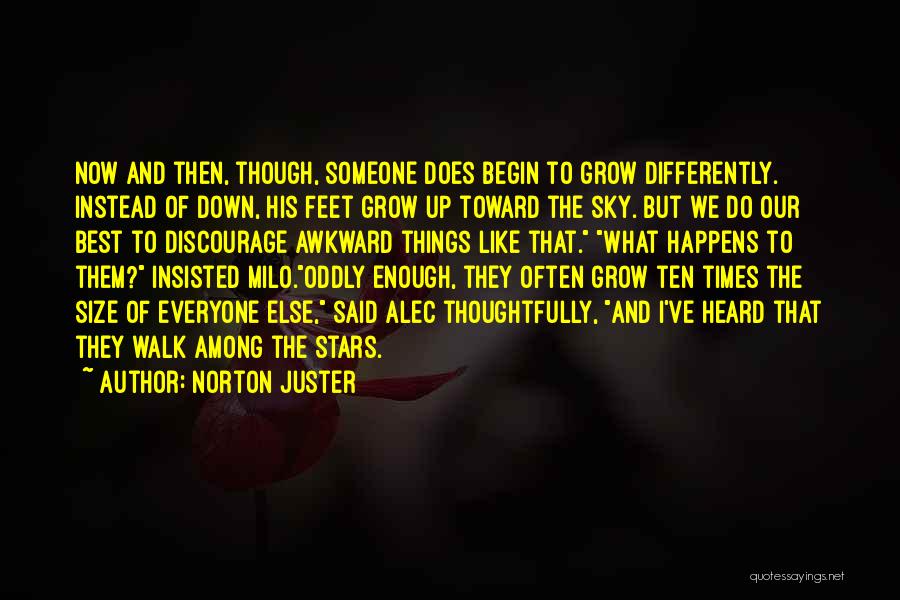 Norton Juster Quotes: Now And Then, Though, Someone Does Begin To Grow Differently. Instead Of Down, His Feet Grow Up Toward The Sky.