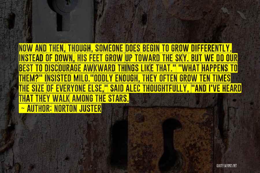 Norton Juster Quotes: Now And Then, Though, Someone Does Begin To Grow Differently. Instead Of Down, His Feet Grow Up Toward The Sky.