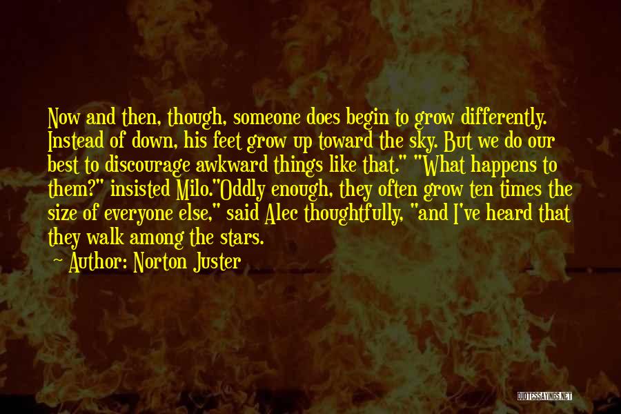 Norton Juster Quotes: Now And Then, Though, Someone Does Begin To Grow Differently. Instead Of Down, His Feet Grow Up Toward The Sky.