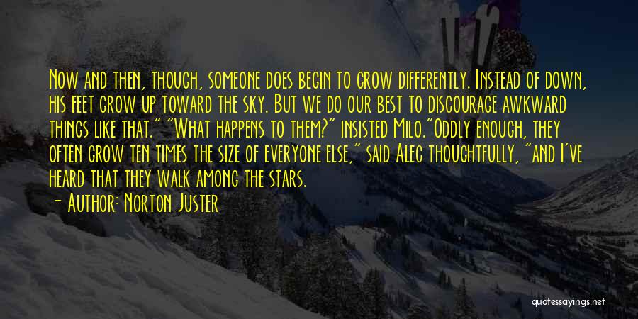 Norton Juster Quotes: Now And Then, Though, Someone Does Begin To Grow Differently. Instead Of Down, His Feet Grow Up Toward The Sky.