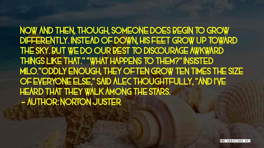 Norton Juster Quotes: Now And Then, Though, Someone Does Begin To Grow Differently. Instead Of Down, His Feet Grow Up Toward The Sky.