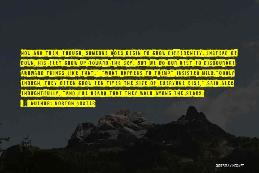 Norton Juster Quotes: Now And Then, Though, Someone Does Begin To Grow Differently. Instead Of Down, His Feet Grow Up Toward The Sky.